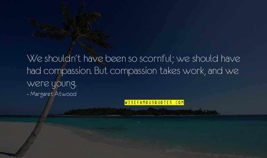 Automotive Motivational Quotes By Margaret Atwood: We shouldn't have been so scornful; we should