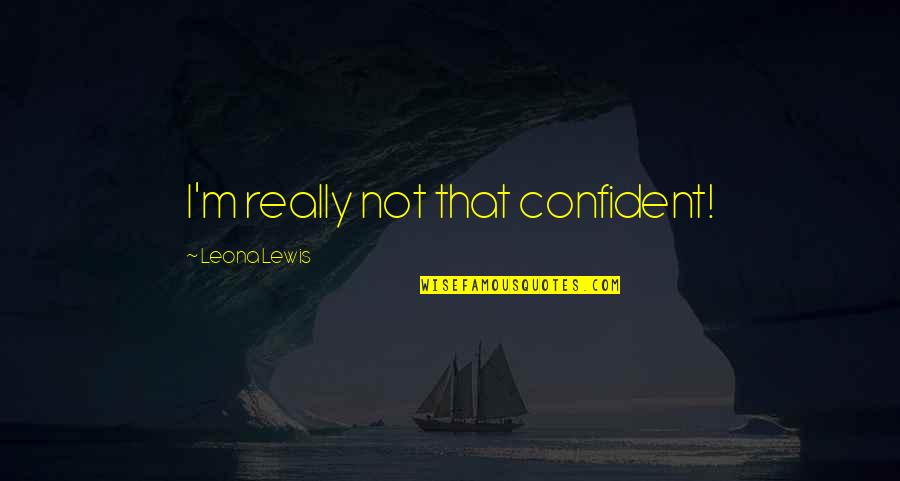 Automotive Sayings And Quotes By Leona Lewis: I'm really not that confident!