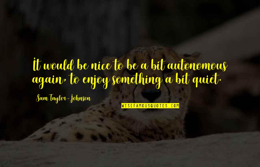 Autonomous Quotes By Sam Taylor-Johnson: It would be nice to be a bit