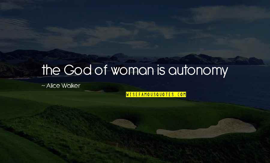 Autonomy Quotes By Alice Walker: the God of woman is autonomy