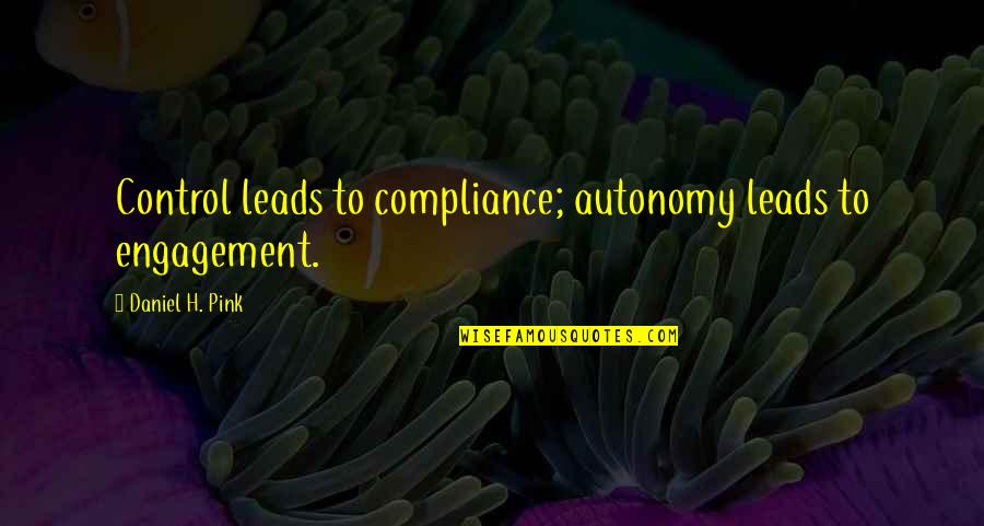 Autonomy Quotes By Daniel H. Pink: Control leads to compliance; autonomy leads to engagement.