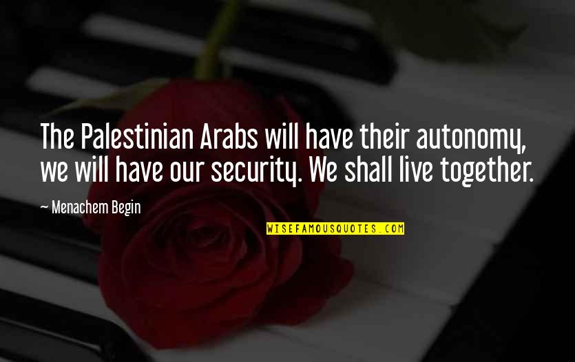 Autonomy Quotes By Menachem Begin: The Palestinian Arabs will have their autonomy, we