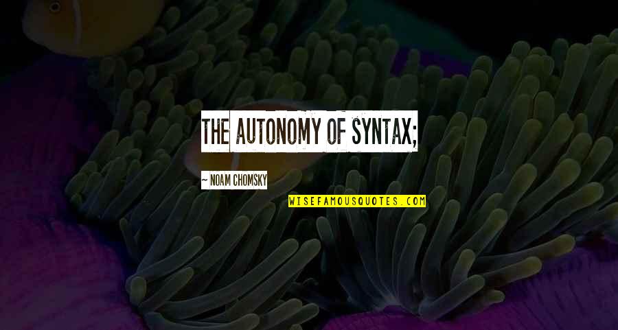 Autonomy Quotes By Noam Chomsky: the autonomy of syntax;
