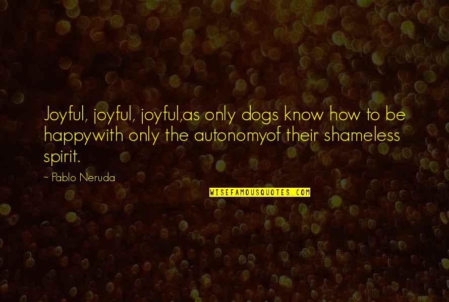 Autonomy Quotes By Pablo Neruda: Joyful, joyful, joyful,as only dogs know how to