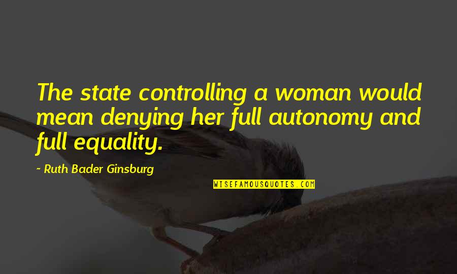 Autonomy Quotes By Ruth Bader Ginsburg: The state controlling a woman would mean denying