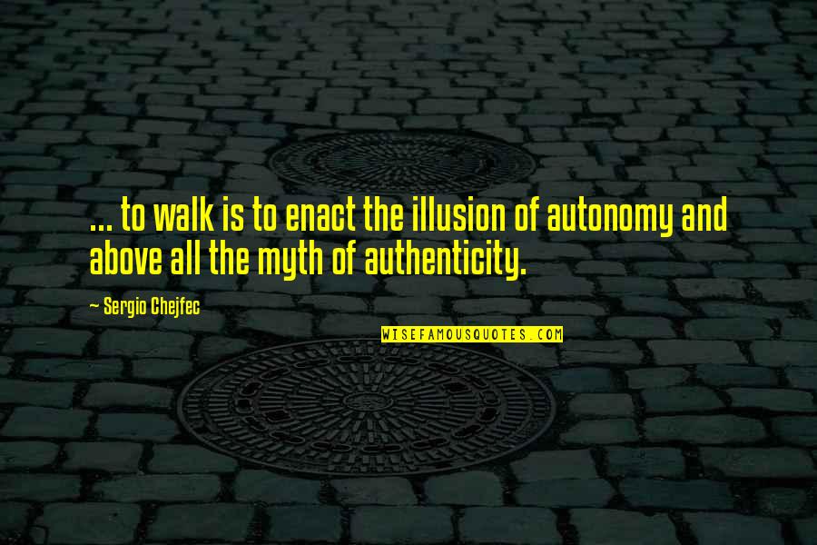 Autonomy Quotes By Sergio Chejfec: ... to walk is to enact the illusion