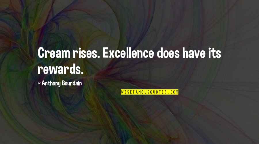 Autonomyand Quotes By Anthony Bourdain: Cream rises. Excellence does have its rewards.