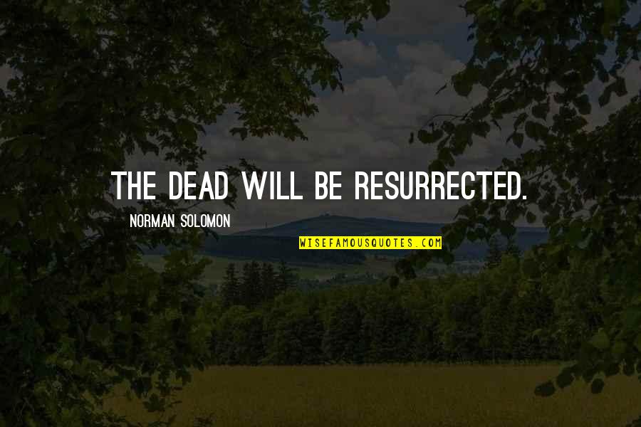 Autonymie Quotes By Norman Solomon: The dead will be resurrected. Autonymie Quotes By Norman Solomon: The dead will be resurrected.