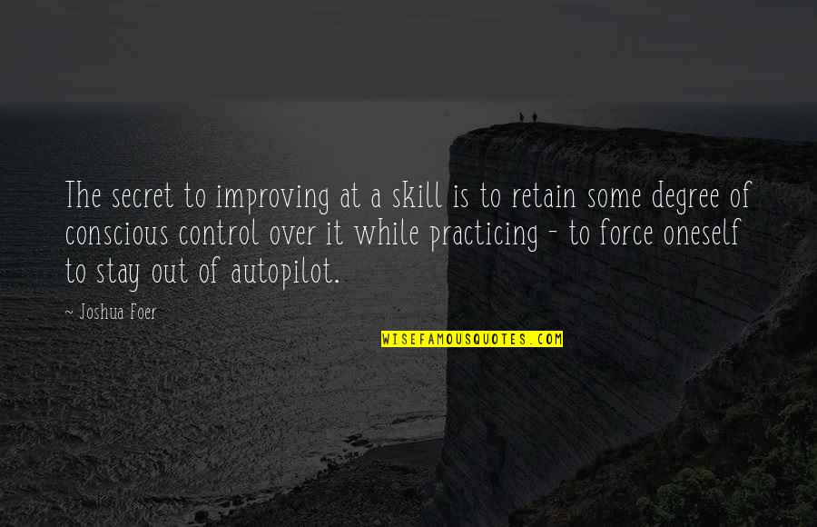 Autopilot Quotes By Joshua Foer: The secret to improving at a skill is