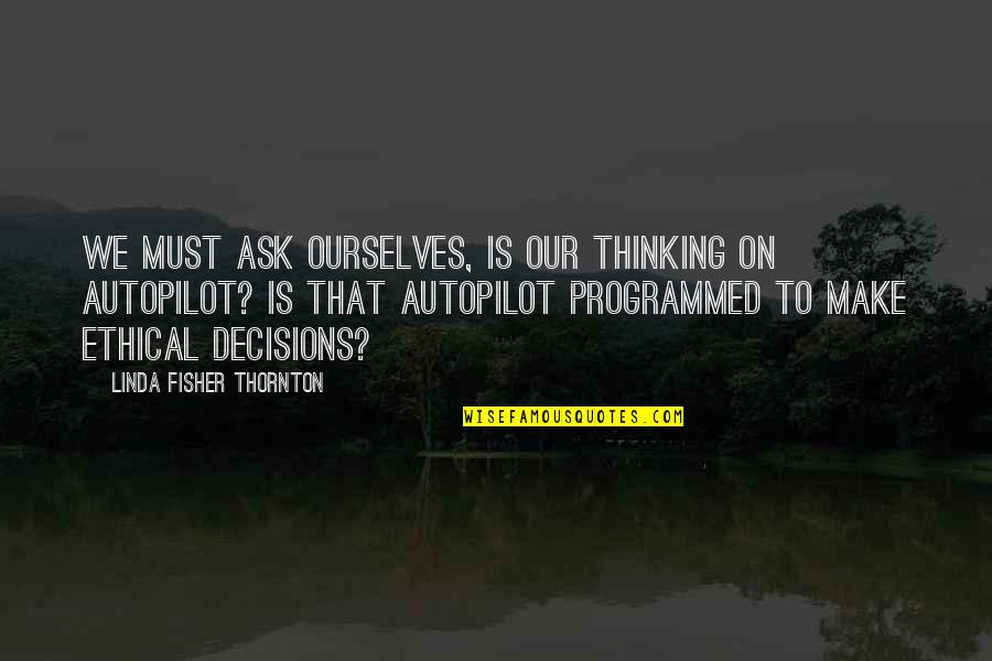 Autopilot Quotes By Linda Fisher Thornton: We must ask ourselves, Is our thinking on