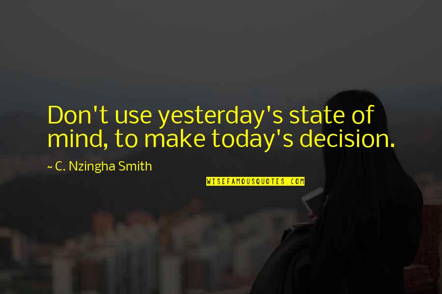 Autopilots Quotes By C. Nzingha Smith: Don't use yesterday's state of mind, to make