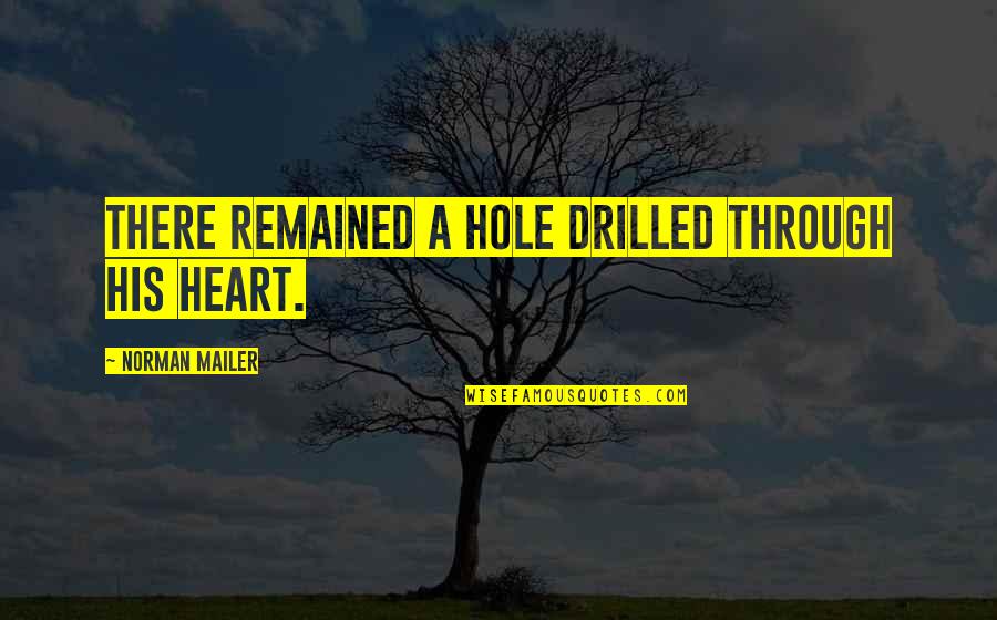 Autopilots Quotes By Norman Mailer: There remained a hole drilled through his heart.