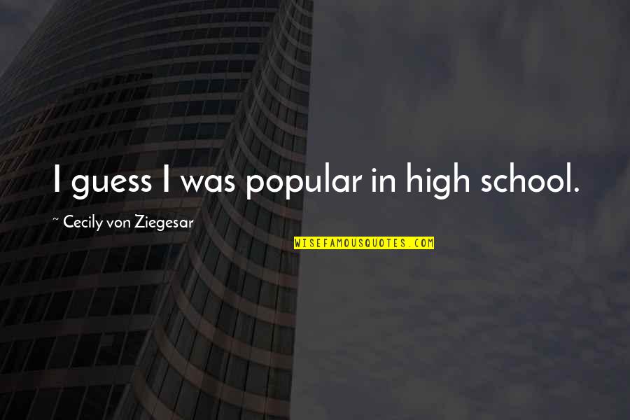 Autopsias Bebes Quotes By Cecily Von Ziegesar: I guess I was popular in high school.