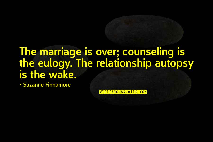 Autopsy Quotes By Suzanne Finnamore: The marriage is over; counseling is the eulogy.