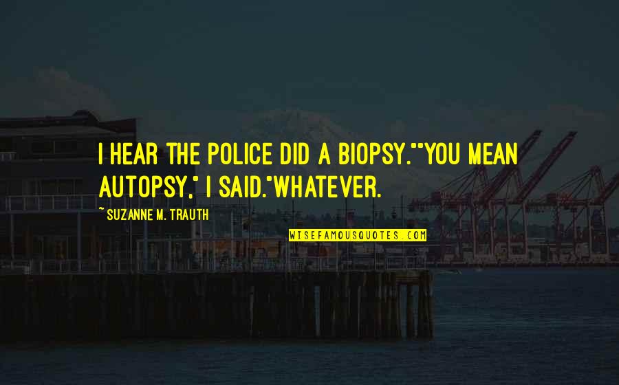 Autopsy Quotes By Suzanne M. Trauth: I hear the police did a biopsy.""You mean