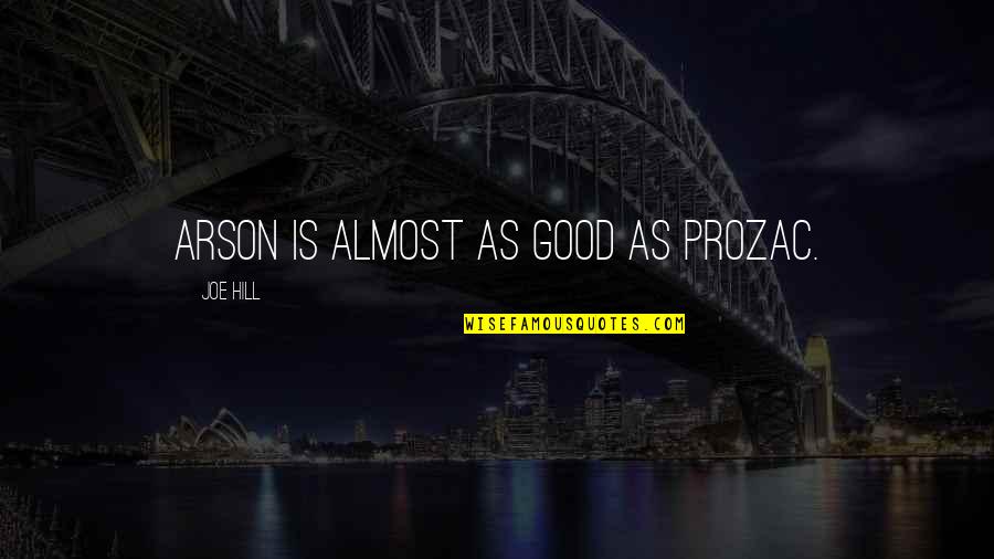 Autorise Sailer Quotes By Joe Hill: Arson is almost as good as Prozac. Autorise Sailer Quotes By Joe Hill: Arson is almost as good as Prozac.