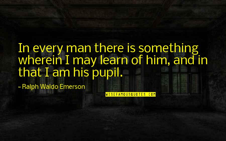Autoroutes Quotes By Ralph Waldo Emerson: In every man there is something wherein I Autoroutes Quotes By Ralph Waldo Emerson: In every man there is something wherein I