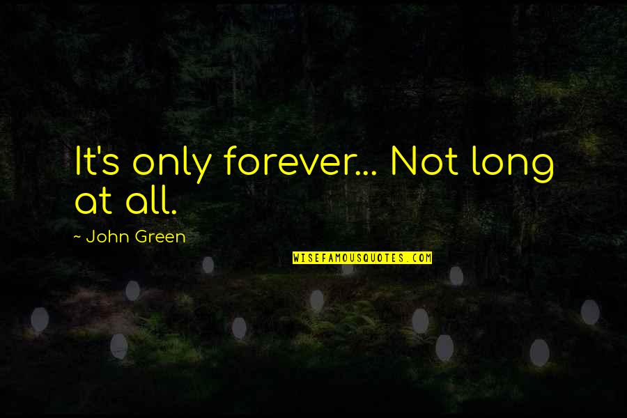 Autorreabsorver Quotes By John Green: It's only forever... Not long at all.