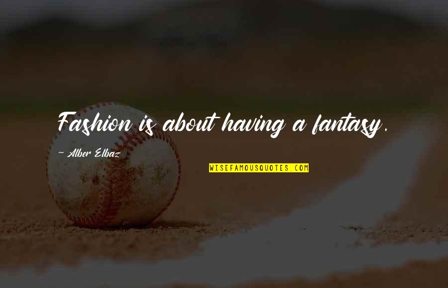 Autosaint Quotes By Alber Elbaz: Fashion is about having a fantasy.