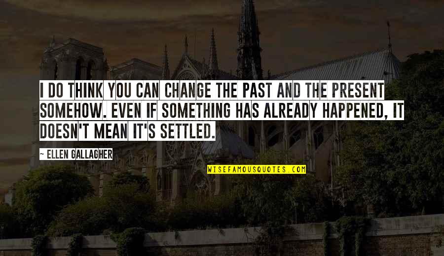Autostrazi Bulgaria Quotes By Ellen Gallagher: I do think you can change the past Autostrazi Bulgaria Quotes By Ellen Gallagher: I do think you can change the past