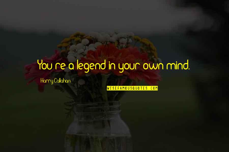 Autotheism Song Quotes By Harry Callahan: You're a legend in your own mind. Autotheism Song Quotes By Harry Callahan: You're a legend in your own mind.
