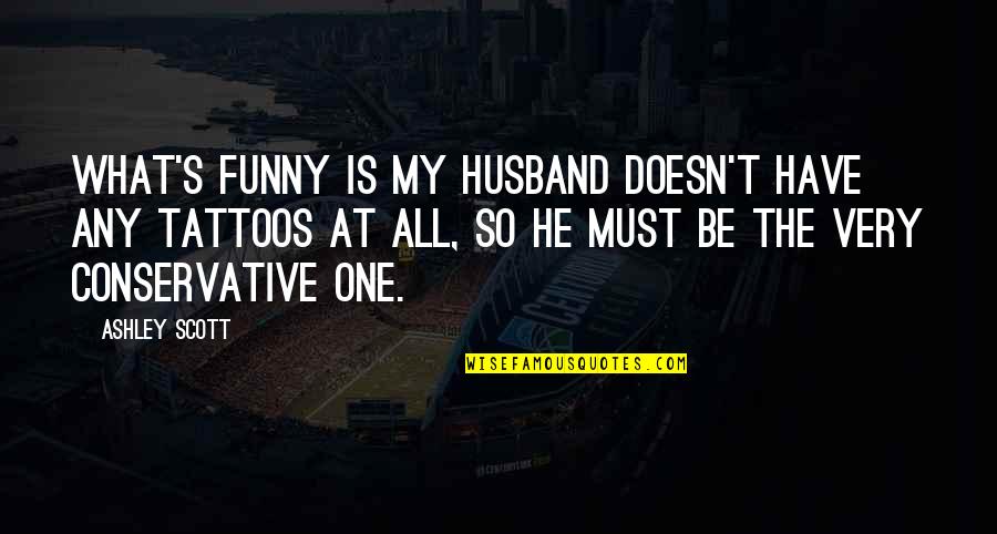 Autruche Oiseau Quotes By Ashley Scott: What's funny is my husband doesn't have any Autruche Oiseau Quotes By Ashley Scott: What's funny is my husband doesn't have any