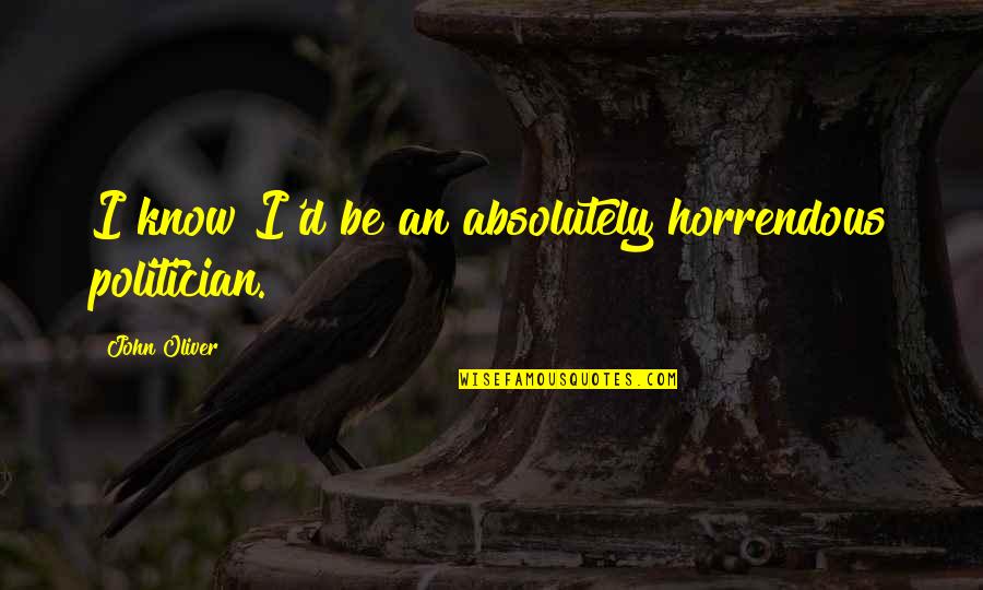 Autruche Oiseau Quotes By John Oliver: I know I'd be an absolutely horrendous politician. Autruche Oiseau Quotes By John Oliver: I know I'd be an absolutely horrendous politician.