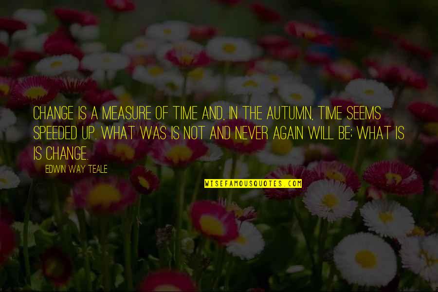 Autumn And Change Quotes By Edwin Way Teale: Change is a measure of time and, in