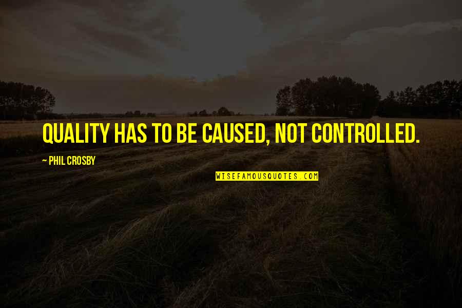 Autumn And Family Quotes By Phil Crosby: Quality has to be caused, not controlled. Autumn And Family Quotes By Phil Crosby: Quality has to be caused, not controlled.