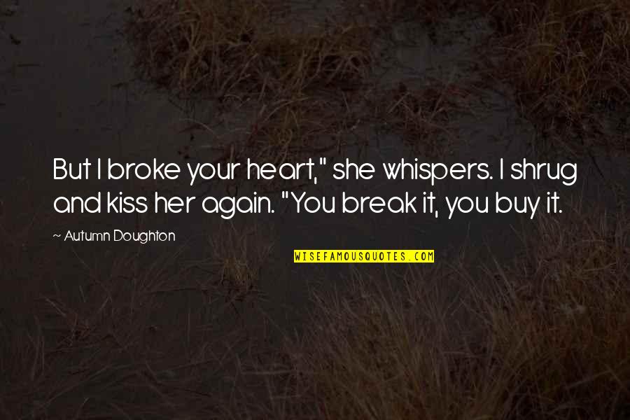 Autumn And Love Quotes By Autumn Doughton: But I broke your heart," she whispers. I
