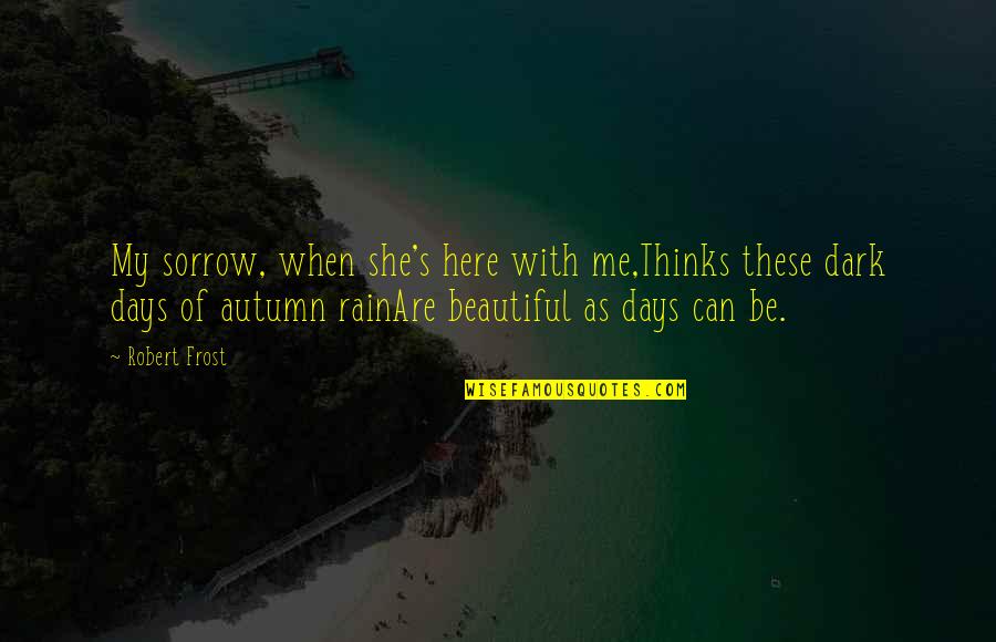 Autumn And Love Quotes By Robert Frost: My sorrow, when she's here with me,Thinks these