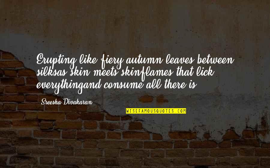 Autumn And Love Quotes By Sreesha Divakaran: Erupting like fiery autumn leaves between silksas skin