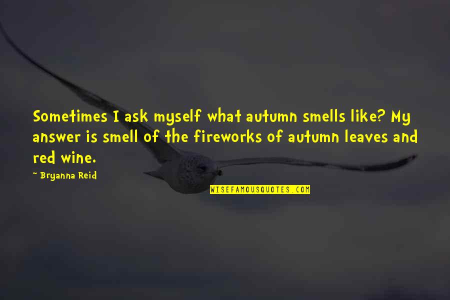 Autumn And Wine Quotes By Bryanna Reid: Sometimes I ask myself what autumn smells like?