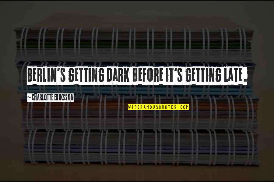 Autumn And Winter Quotes By Charlotte Eriksson: Berlin's getting dark before it's getting late.