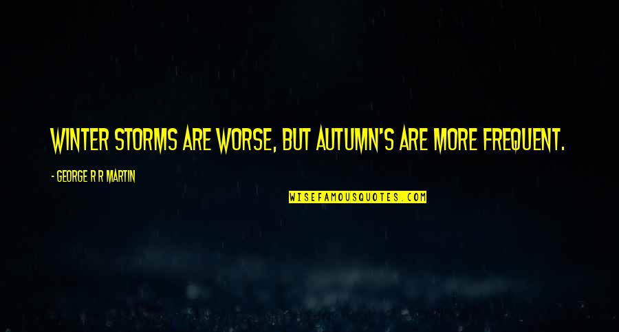 Autumn And Winter Quotes By George R R Martin: Winter storms are worse, but autumn's are more