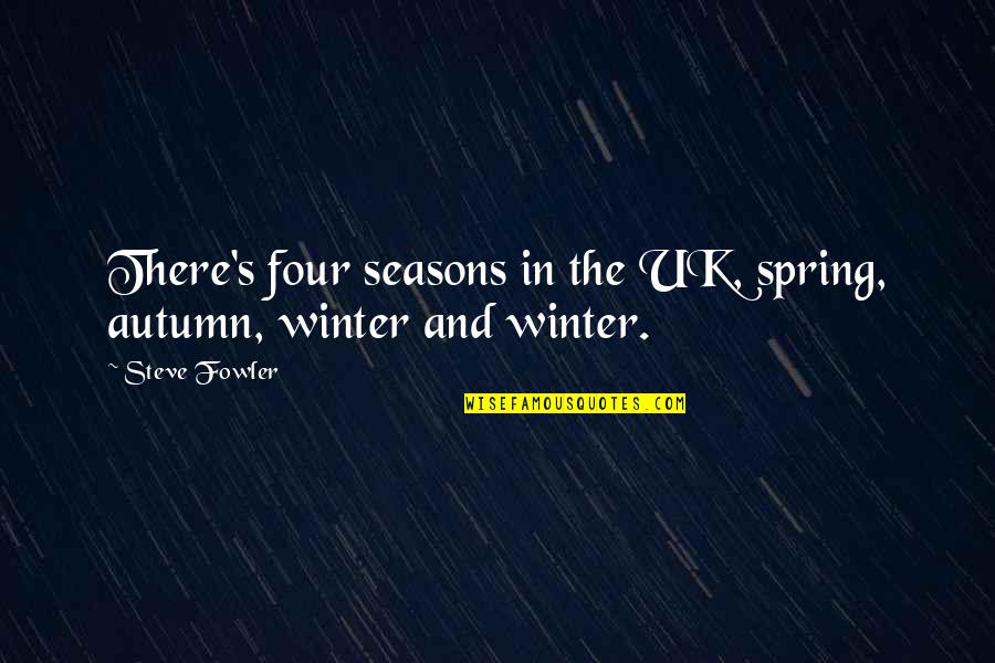 Autumn And Winter Quotes By Steve Fowler: There's four seasons in the UK, spring, autumn,