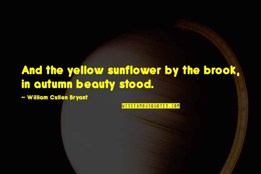 Autumn Beauty Quotes By William Cullen Bryant: And the yellow sunflower by the brook, in