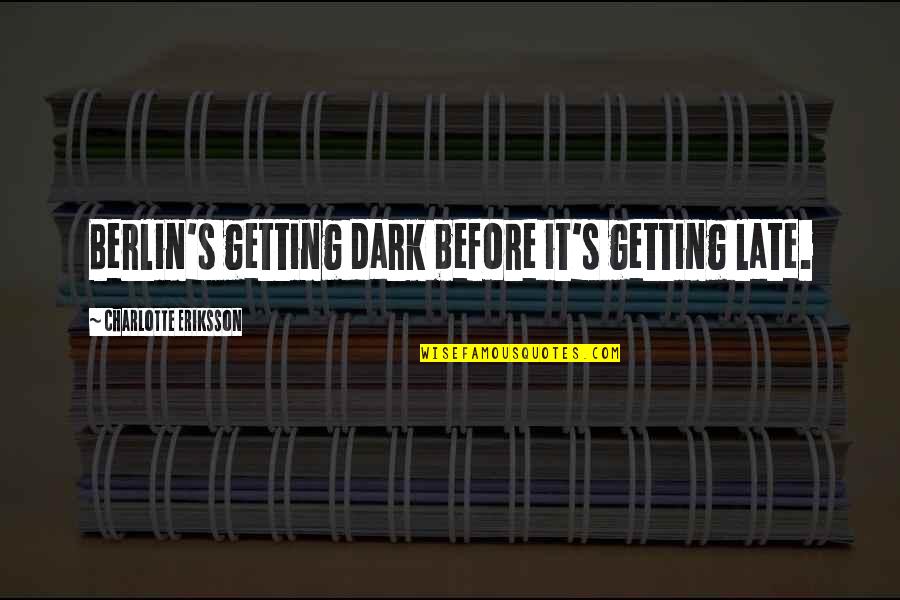 Autumn Before Winter Quotes By Charlotte Eriksson: Berlin's getting dark before it's getting late.