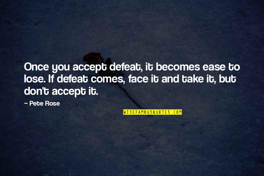Autumn Breeze Quotes By Pete Rose: Once you accept defeat, it becomes ease to Autumn Breeze Quotes By Pete Rose: Once you accept defeat, it becomes ease to