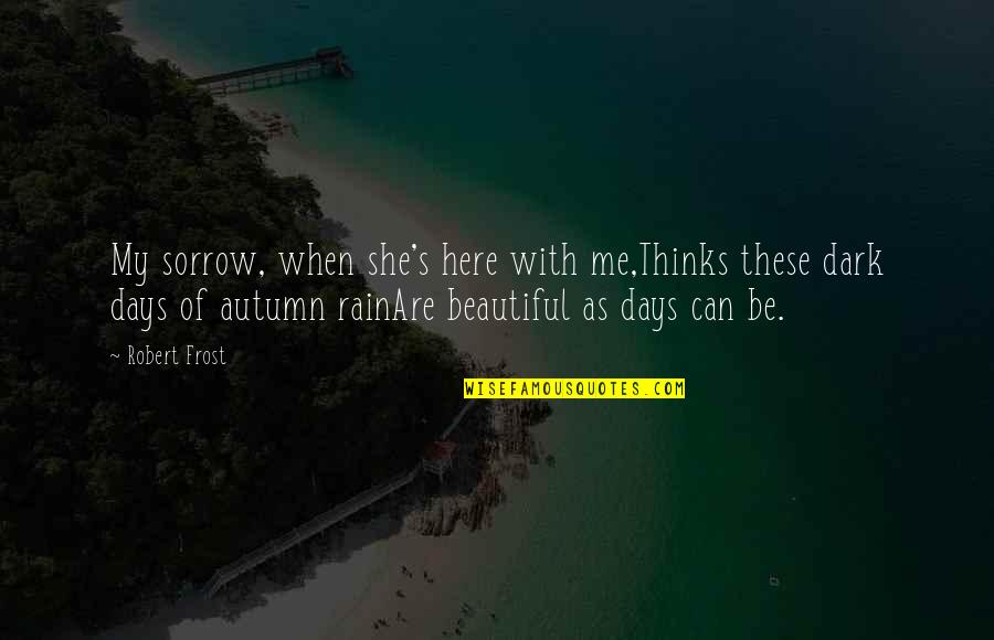 Autumn Days Quotes By Robert Frost: My sorrow, when she's here with me,Thinks these