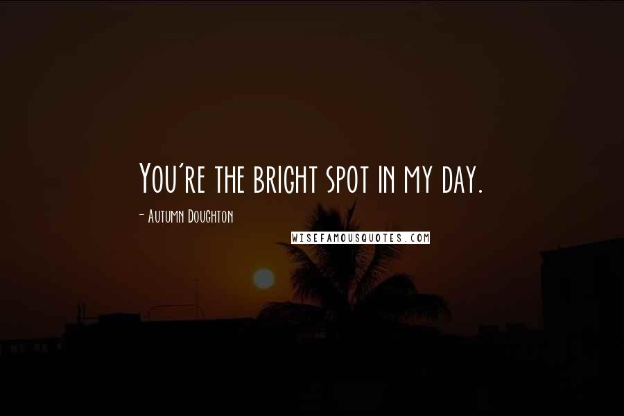 Autumn Doughton quotes: You're the bright spot in my day.
