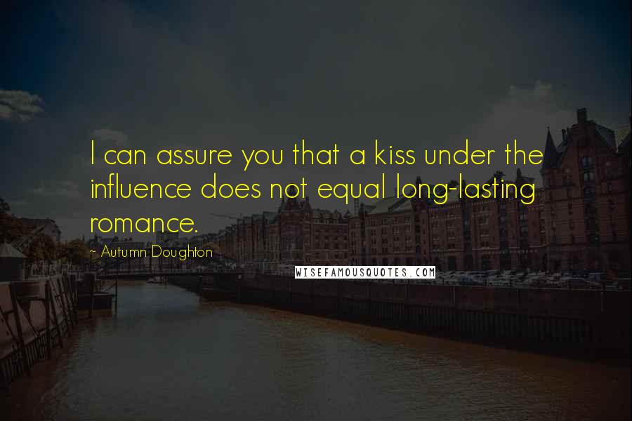 Autumn Doughton quotes: I can assure you that a kiss under the influence does not equal long-lasting romance.