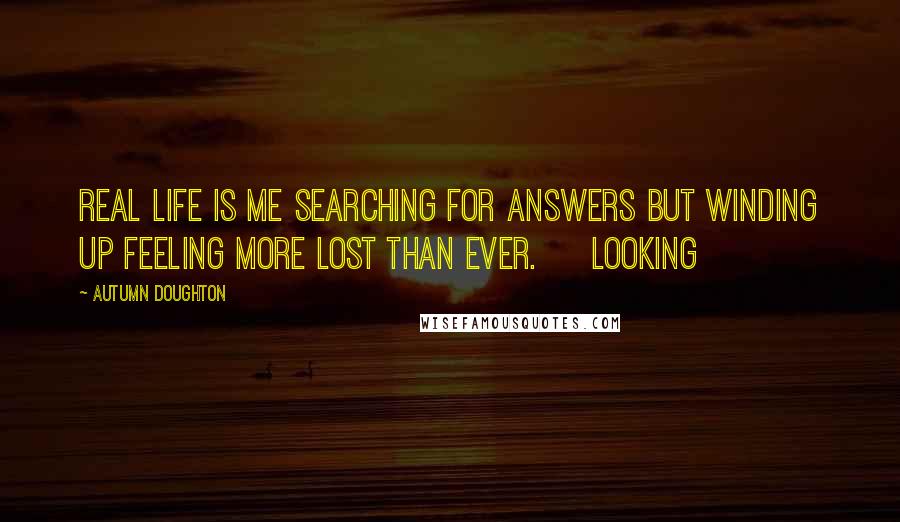 Autumn Doughton quotes: Real life is me searching for answers but winding up feeling more lost than ever. Looking