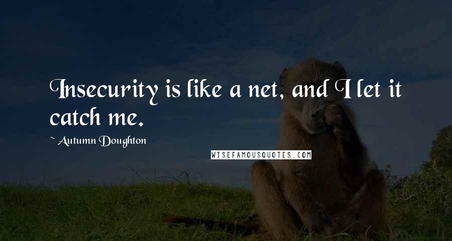 Autumn Doughton quotes: Insecurity is like a net, and I let it catch me.