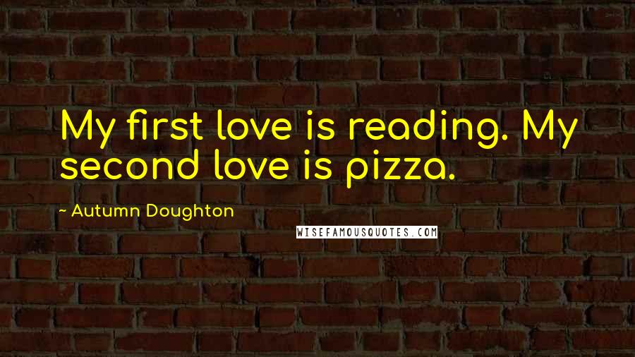 Autumn Doughton quotes: My first love is reading. My second love is pizza.