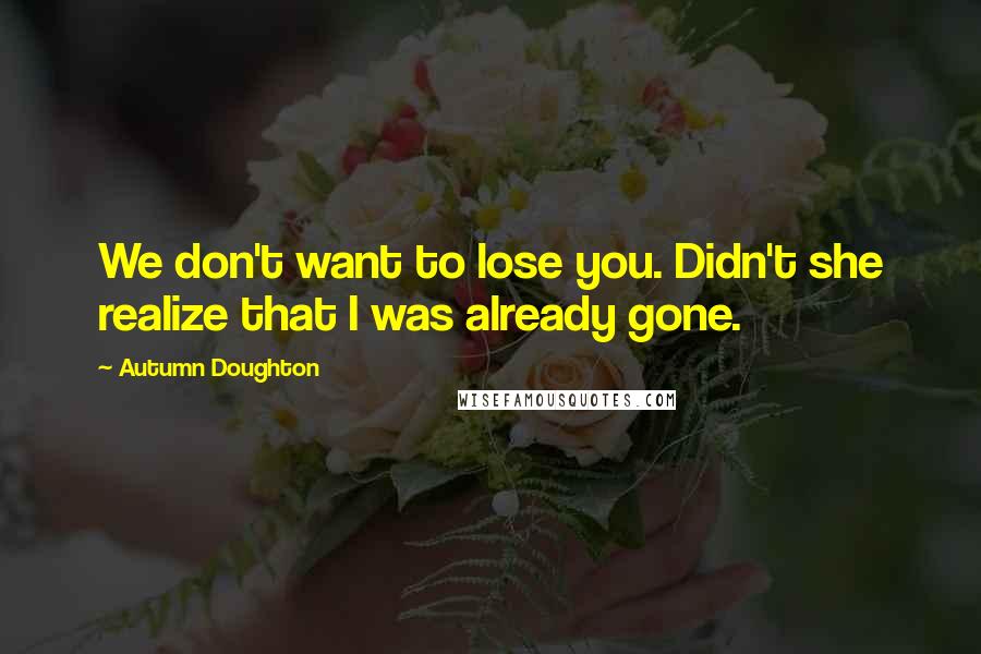 Autumn Doughton quotes: We don't want to lose you. Didn't she realize that I was already gone.