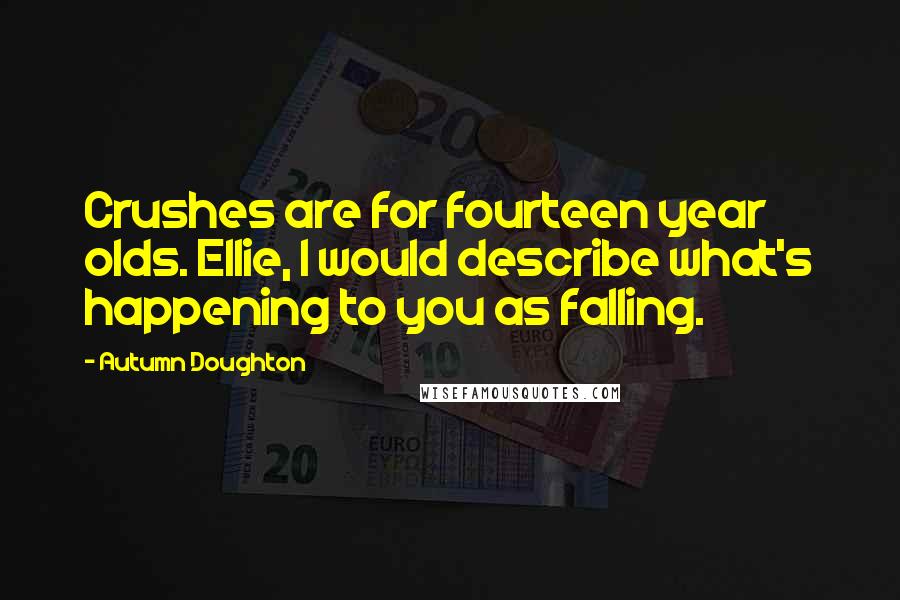 Autumn Doughton quotes: Crushes are for fourteen year olds. Ellie, I would describe what's happening to you as falling.