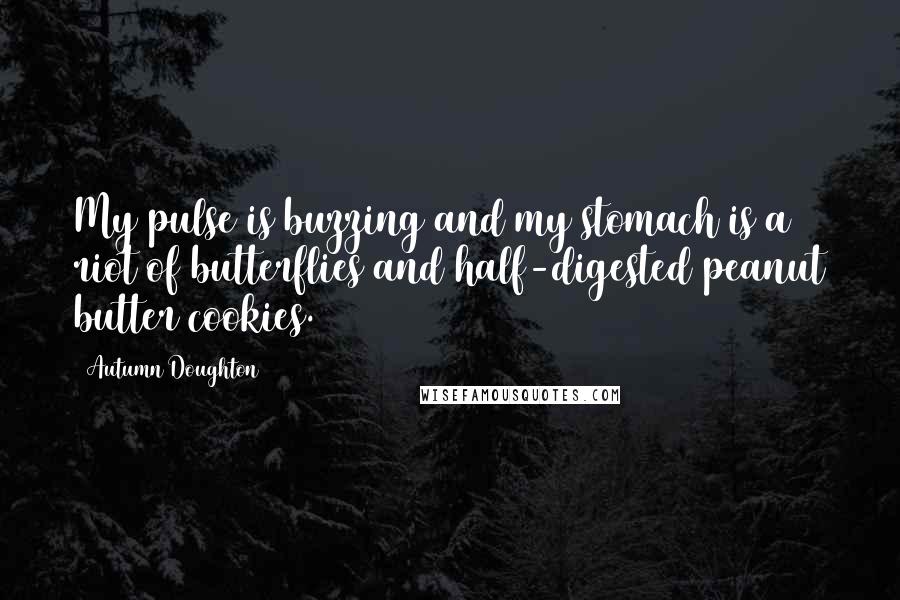 Autumn Doughton quotes: My pulse is buzzing and my stomach is a riot of butterflies and half-digested peanut butter cookies.