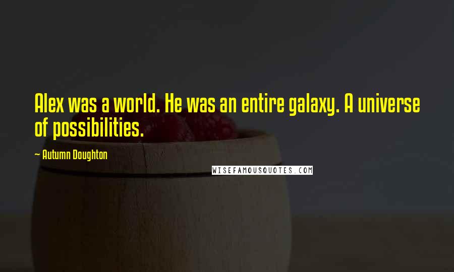 Autumn Doughton quotes: Alex was a world. He was an entire galaxy. A universe of possibilities.