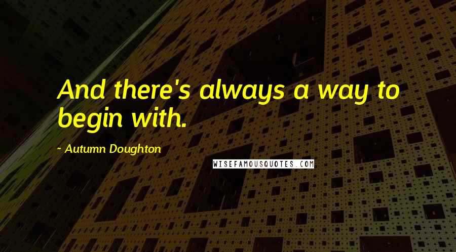 Autumn Doughton quotes: And there's always a way to begin with.